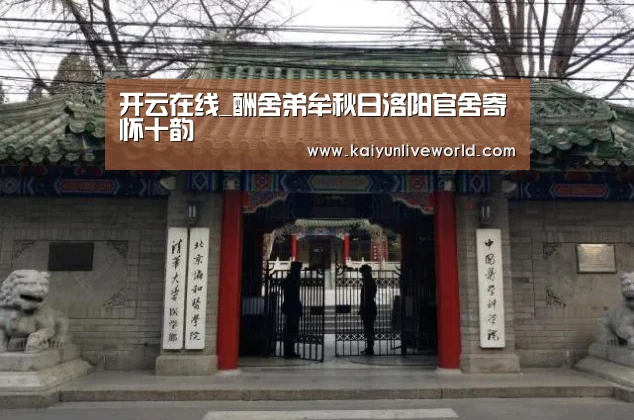 开云在线_酬舍弟牟秋日洛阳官舍寄怀十韵(图3) 开云娱乐